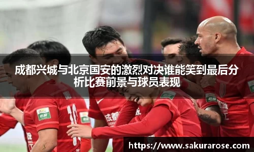 成都兴城与北京国安的激烈对决谁能笑到最后分析比赛前景与球员表现