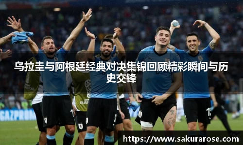乌拉圭与阿根廷经典对决集锦回顾精彩瞬间与历史交锋
